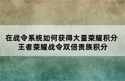 在战令系统如何获得大量荣耀积分 王者荣耀战令双倍贵族积分